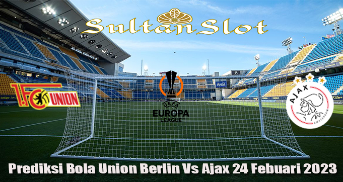 Prediksi Bola Union Berlin Vs Ajax 24 Febuari 2023