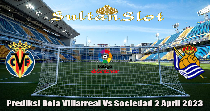 Prediksi Bola Villarreal Vs Sociedad 2 April 2023