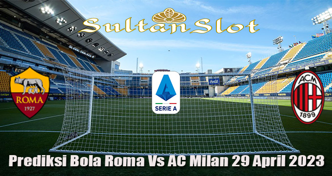 Prediksi Bola Roma Vs AC Milan 29 April 2023