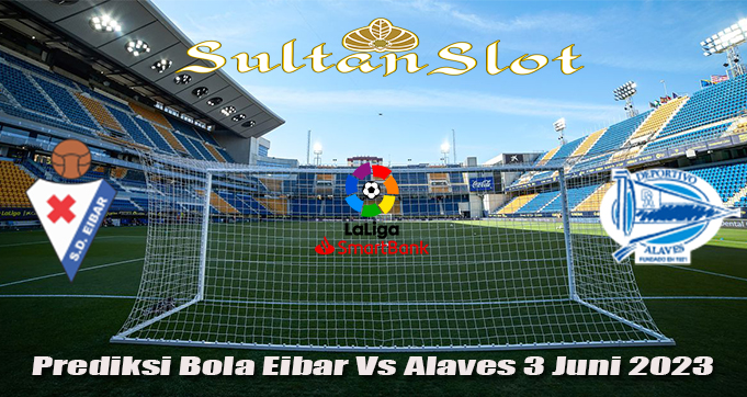 Prediksi Bola Eibar Vs Alaves 3 Juni 2023