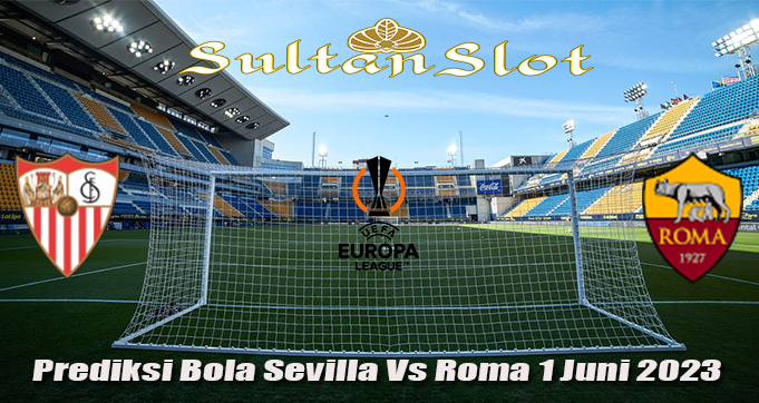 Prediksi Bola Sevilla Vs Roma 1 Juni 2023